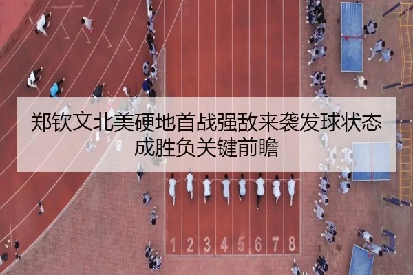 郑钦文北美硬地首战强敌来袭发球状态成胜负关键前瞻